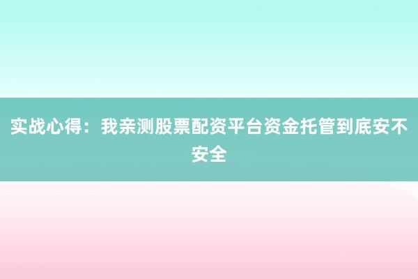 实战心得：我亲测股票配资平台资金托管到底安不安全