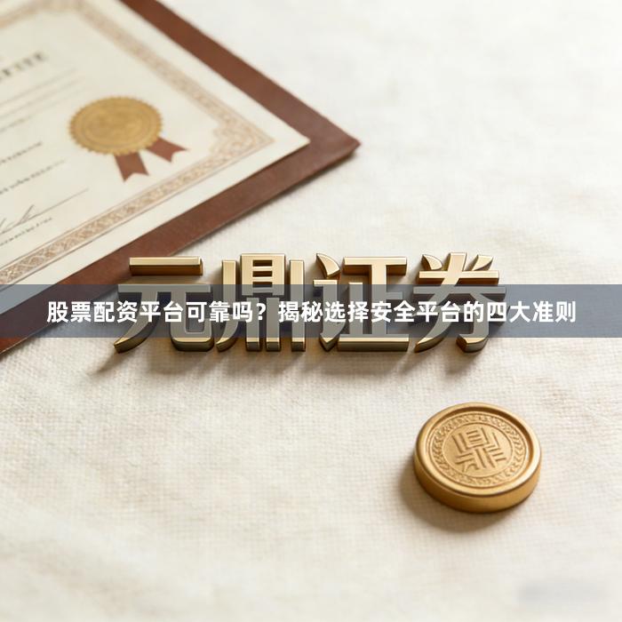 股票配资平台可靠吗？揭秘选择安全平台的四大准则
