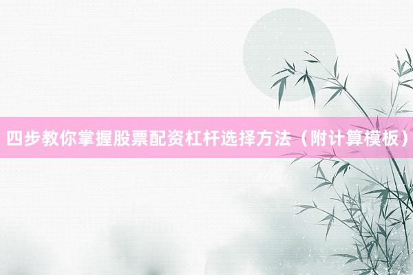 四步教你掌握股票配资杠杆选择方法（附计算模板）