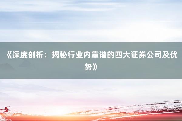 《深度剖析：揭秘行业内靠谱的四大证券公司及优势》