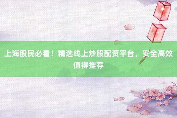 上海股民必看！精选线上炒股配资平台，安全高效值得推荐