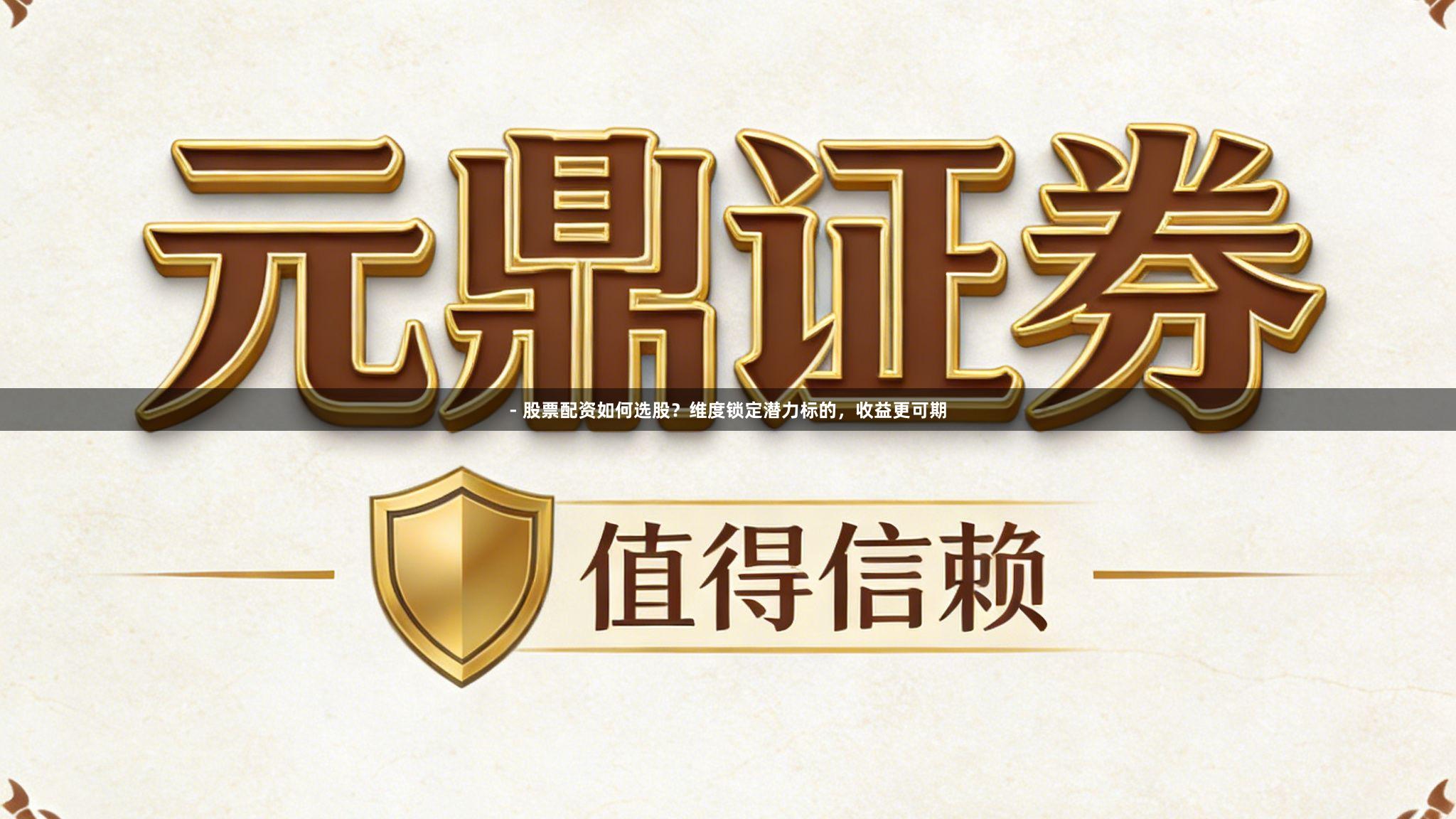 - 股票配资如何选股？维度锁定潜力标的，收益更可期