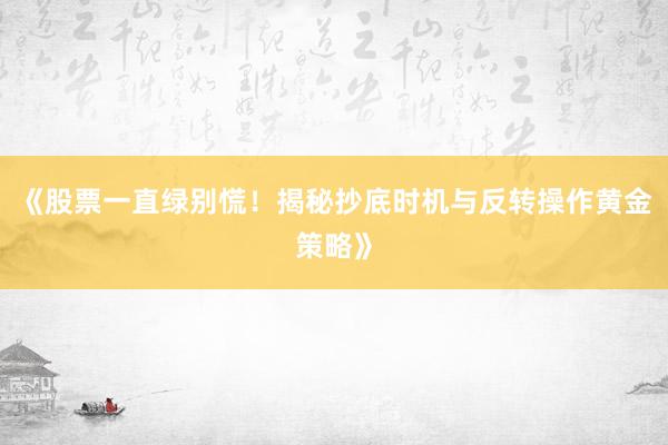 《股票一直绿别慌！揭秘抄底时机与反转操作黄金策略》