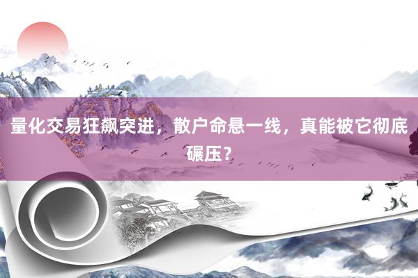 量化交易狂飙突进，散户命悬一线，真能被它彻底碾压？