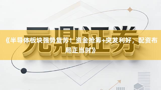 《半导体板块强势复苏！资金抢筹+突发利好，配资布局正当时》