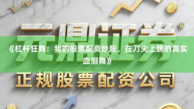 《杠杆狂舞：我的股票配资炒股，在刀尖上跳的真实血泪舞》