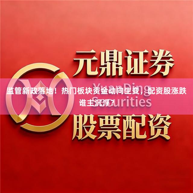 监管新政落地！热门板块资金动向生变，配资股涨跌谁主沉浮？