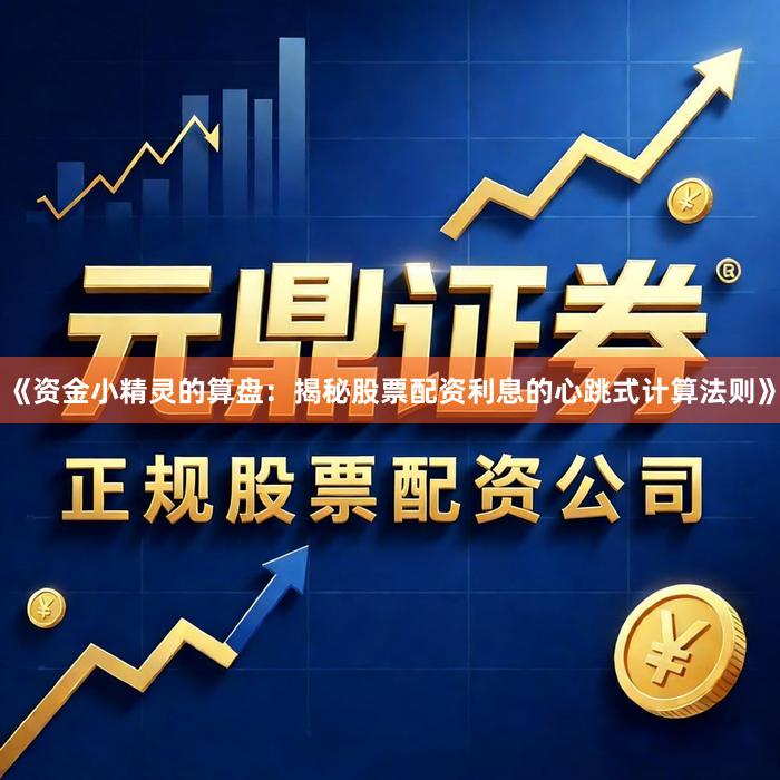 《资金小精灵的算盘：揭秘股票配资利息的心跳式计算法则》