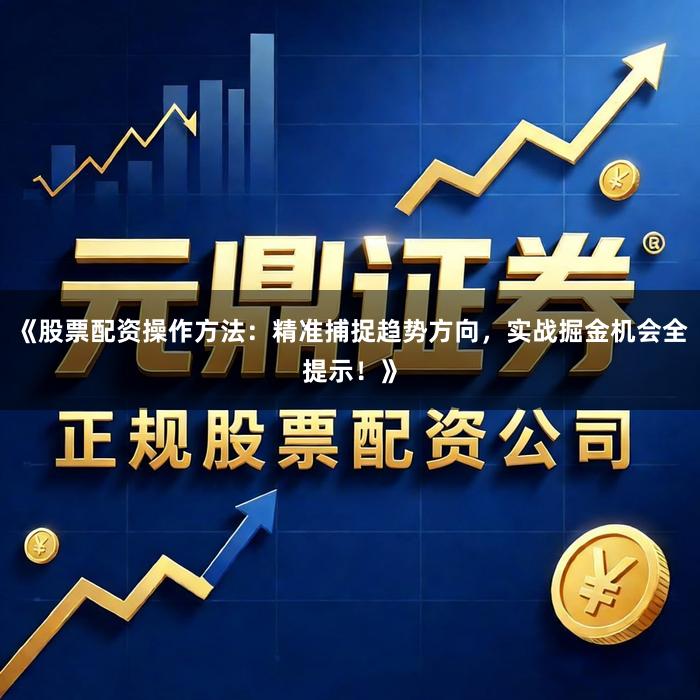 《股票配资操作方法：精准捕捉趋势方向，实战掘金机会全提示！》