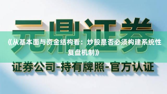 《从基本面与资金结构看：炒股是否必须构建系统性复盘机制》