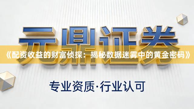 《配资收益的财富侦探：揭秘数据迷雾中的黄金密码》