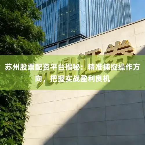 苏州股票配资平台揭秘：精准捕捉操作方向，把握实战盈利良机