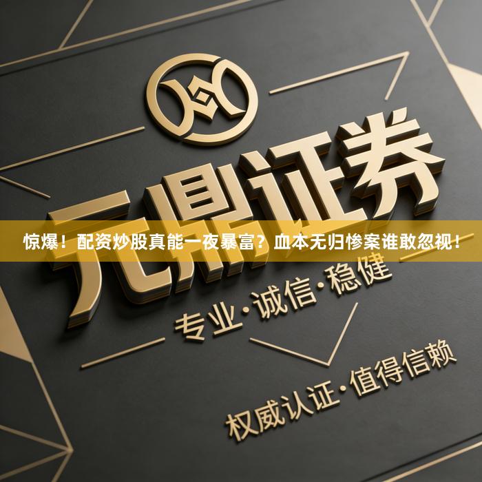 惊爆！配资炒股真能一夜暴富？血本无归惨案谁敢忽视！