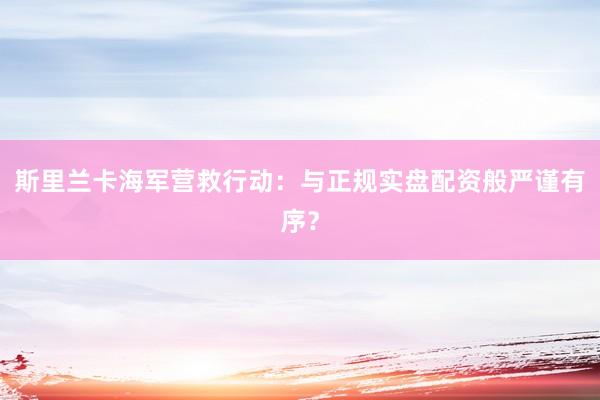 斯里兰卡海军营救行动：与正规实盘配资般严谨有序？