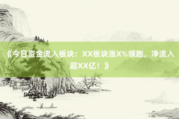 《今日资金流入板块：XX板块涨X%领跑，净流入超XX亿！》