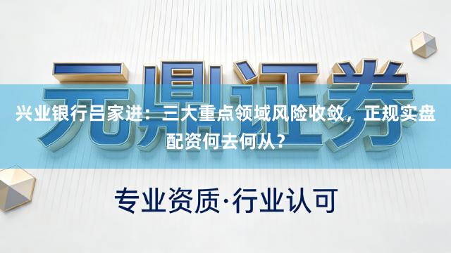兴业银行吕家进：三大重点领域风险收敛，正规实盘配资何去何从？