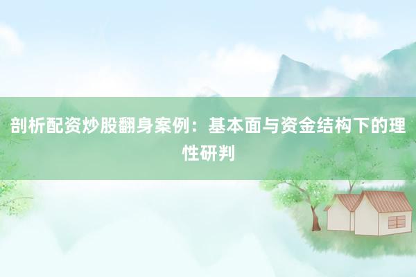剖析配资炒股翻身案例：基本面与资金结构下的理性研判