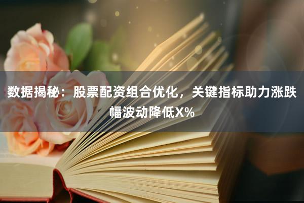 数据揭秘：股票配资组合优化，关键指标助力涨跌幅波动降低X%