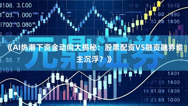 《AI热潮下资金动向大揭秘：股票配资VS融资融券谁主沉浮？》