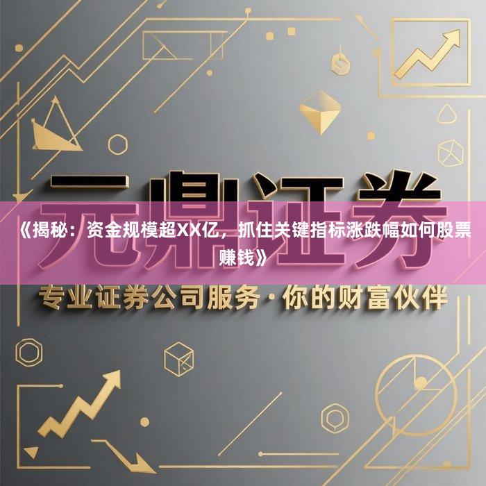 《揭秘：资金规模超XX亿，抓住关键指标涨跌幅如何股票赚钱》