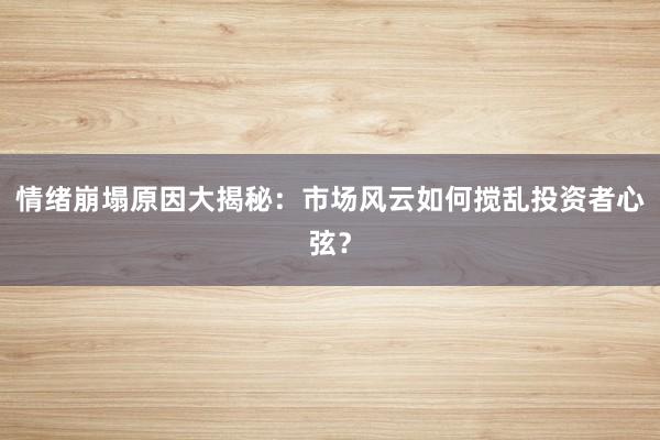 情绪崩塌原因大揭秘：市场风云如何搅乱投资者心弦？